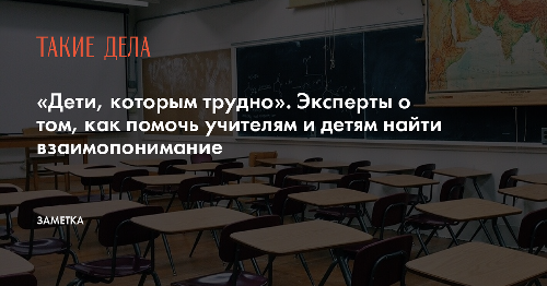 «Дети, которым трудно». Эксперты о том, как помочь учителям и детям найти взаимопонимание