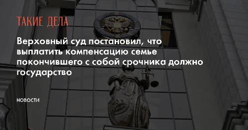 Верховный суд постановил, что выплатить компенсацию семье покончившего с собой срочника должно государство