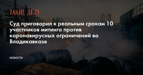 Суд приговорил к реальным срокам 10 участников митинга против коронавирусных ограничений во Владикавказе