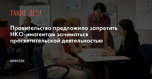 Правительство предложило запретить НКО-инагентам заниматься просветительской деятельностью