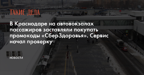 В Краснодаре на автовокзалах пассажиров заставляли покупать промокоды «СберЗдоровья». Сервис начал проверку