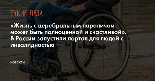 «Жизнь с церебральным параличом может быть полноценной и счастливой». В России запустили портал для людей с инвалидностью