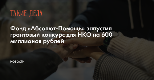 Фонд «Абсолют-Помощь» запустил грантовый конкурс для НКО на 600 миллионов рублей