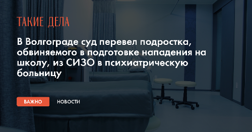 В Волгограде суд перевел подростка, обвиняемого в подготовке нападения на школу, из СИЗО в психиатрическую больницу
