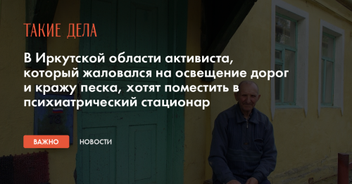 В Иркутской области активиста, который жаловался на освещение дорог и кражу песка, хотят поместить в психиатрический стационар