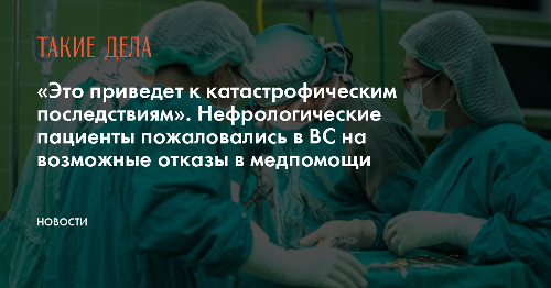 «Это приведет к катастрофическим последствиям». Нефрологические пациенты пожаловались в ВС на возможные отказы в медпомощи