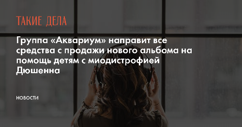 Группа «Аквариум» направит все средства с продажи нового альбома на помощь детям с миодистрофией Дюшенна