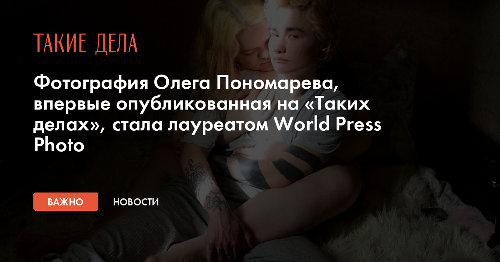 Фотография Олега Пономарева, впервые опубликованная на «Таких делах», стала лауреатом World Press Photo