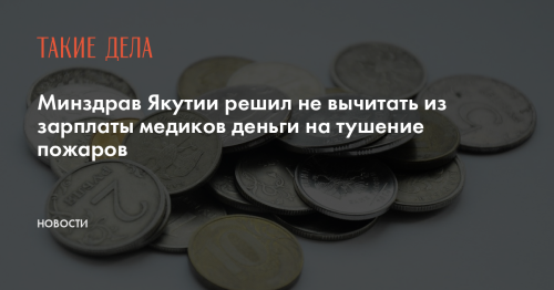 Минздрав Якутии решил не вычитать из зарплаты медиков деньги на тушение пожаров