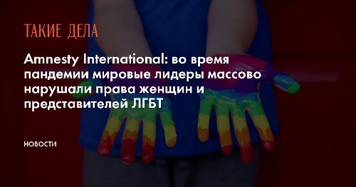 Amnesty International: во время пандемии мировые лидеры массово нарушали права женщин и представителей ЛГБТ