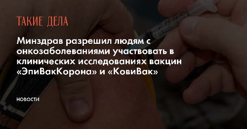Минздрав разрешил людям с онкозаболеваниями участвовать в клинических исследованиях вакцин «ЭпиВакКорона» и «КовиВак»