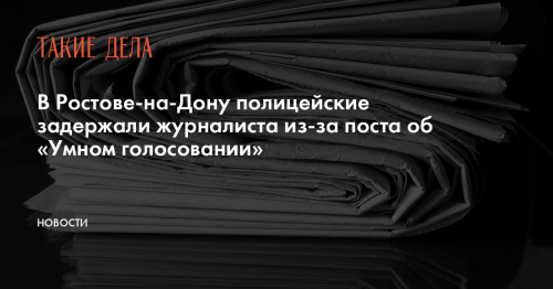 В Ростове-на-Дону полицейские задержали журналиста из-за поста об «Умном голосовании»