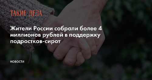 Жители России собрали более 4 миллионов рублей в поддержку подростков-сирот