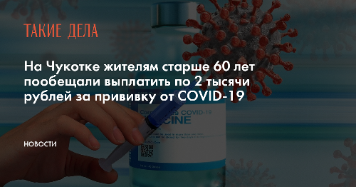 На Чукотке жителям старше 60 лет пообещали выплатить по 2 тысячи рублей за прививку от COVID-19