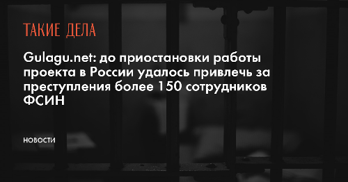 Gulagu.net: до приостановки работы проекта в России удалось привлечь за преступления более 150 сотрудников ФСИН