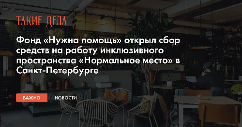 Фонд «Нужна помощь» открыл сбор средств на работу инклюзивного пространства «Нормальное место» в Санкт-Петербурге