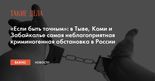 «Если быть точным»: в Тыве, Коми и Забайкалье самая неблагоприятная криминогенная обстановка в России