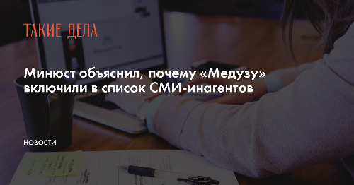 Минюст объяснил, почему «Медузу» включили в список СМИ-инагентов