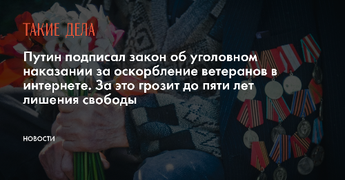 Путин подписал закон об уголовном наказании за оскорбление ветеранов в интернете. За это грозит до пяти лет лишения свободы