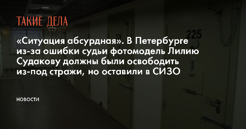 «Ситуация абсурдная». В Петербурге из-за ошибки судьи фотомодель Лилию Судакову должны были освободить из-под стражи, но оставили в СИЗО