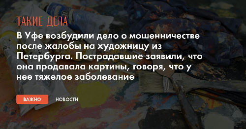 В Уфе возбудили дело о мошенничестве после жалобы на художницу из Петербурга. Пострадавшие заявили, что она продавала картины, говоря, что у нее тяжелое заболевание