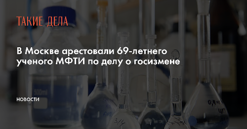В Москве арестовали 69-летнего ученого МФТИ по делу о госизмене