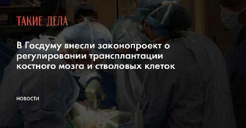 В Госдуму внесли законопроект о регулировании трансплантации костного мозга и стволовых клеток