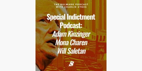 Special Indictment Podcast: Adam Kinzinger, Mona Charen, Will Saletan