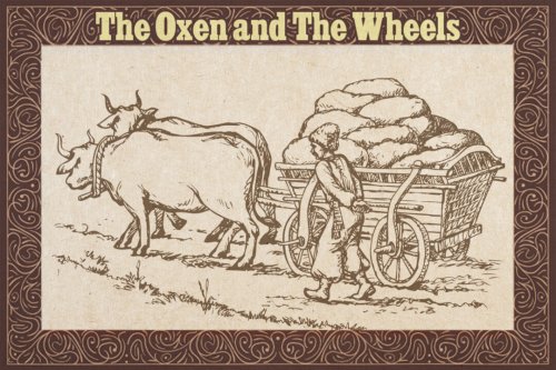 Oxen drawing a loaded wagon hear wheels complaining at every turn—teaches them a life lesson