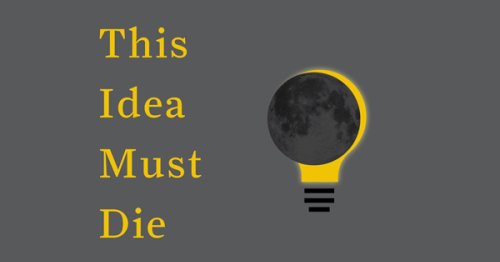 This Idea Must Die: Some of the World’s Greatest Thinkers Each Select a Major Misconception Holding Us Back