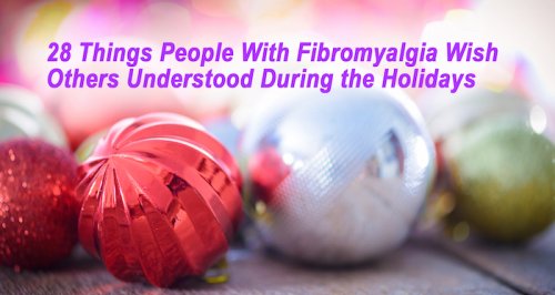28 Things People With Fibromyalgia Wish Others Understood During the Holidays