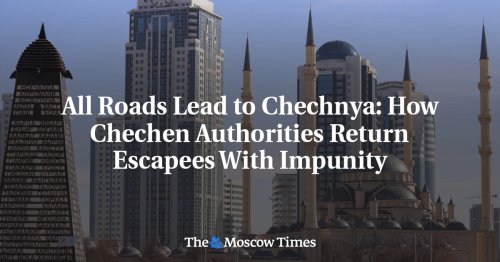 All Roads Lead to Chechnya: How Chechen Authorities Return Escapees With Impunity