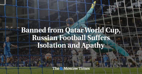 Banned from Qatar World Cup, Russian Football Suffers Isolation and Apathy