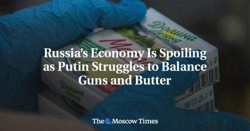 Russia’s Economy Is Spoiling as Putin Struggles to Balance Guns and Butter