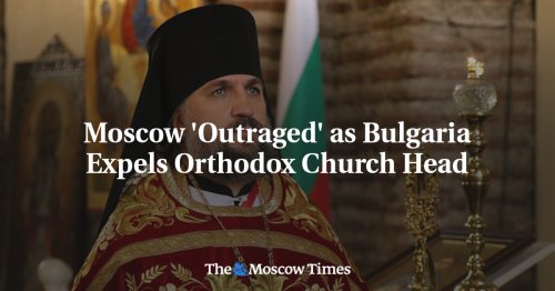 Moscow 'Outraged' as Bulgaria Expels Orthodox Church Head