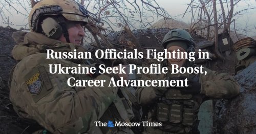 Russian Officials Fighting in Ukraine Seek Profile Boost, Career Advancement