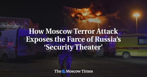 How Moscow Terror Attack Exposes the Farce of Russia’s ‘Security Theater'