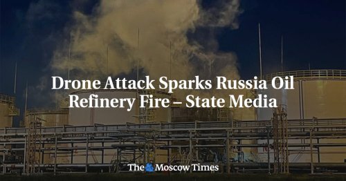 Drone Attack Sparks Russia Oil Refinery Fire – State Media | Flipboard