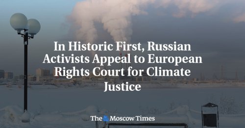 In Historic First, Russian Activists Appeal to European Rights Court for Climate Justice
