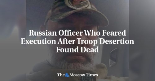 Russian Officer Who Feared Execution After Troop Desertion Found Dead