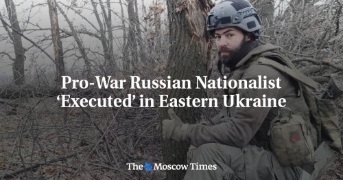 Pro-War Russian Nationalist ‘Executed’ in Eastern Ukraine - The Moscow Times