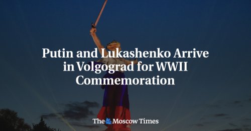Putin and Lukashenko Arrive in Volgograd for WWII Commemoration - The Moscow Times