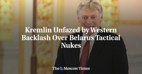 Kremlin Unfazed by Western Backlash Over Belarus Tactical Nukes - The Moscow Times
