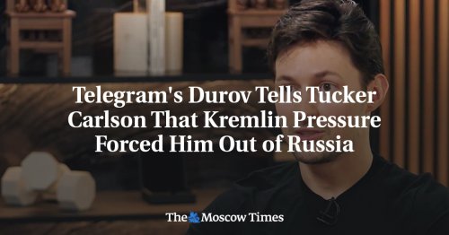 Telegram's Durov Tells Tucker Carlson That Kremlin Pressure Forced Him Out of Russia