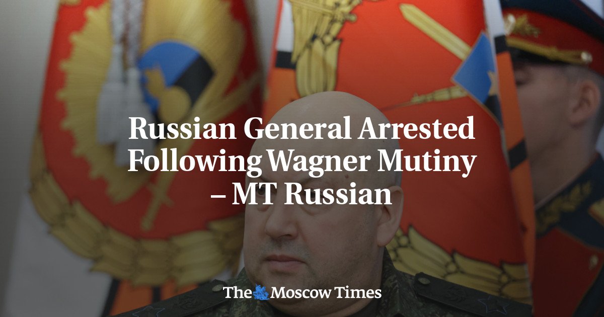 Russian General Arrested Following Wagner Mutiny – MT Russian - The Moscow Times