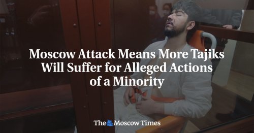 Moscow Attack Means More Tajiks Will Suffer for Alleged Actions of a Minority