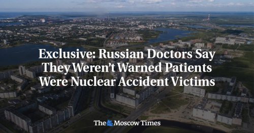 Exclusive: Russian Doctors Say They Weren’t Warned Patients Were Nuclear Accident Victims