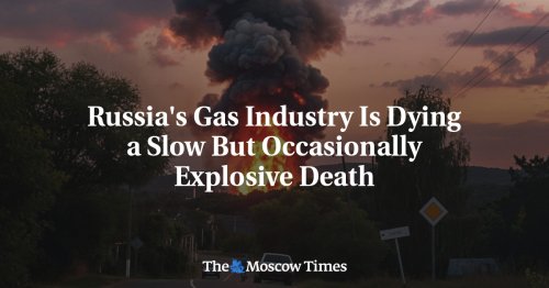 Russia's Gas Industry Is Dying a Slow But Occasionally Explosive Death