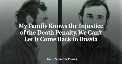 My Family Knows the Injustice of the Death Penalty. We Can’t Let It Come Back to Russia