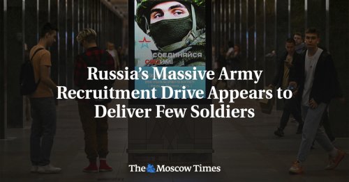 Russia’s Massive Army Recruitment Drive Appears to Deliver Few Soldiers - The Moscow Times